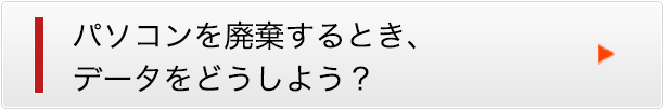 パソコンを廃棄するときデータをどうしよう？