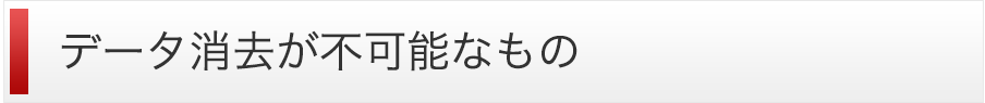 データ消去が不可能なもの