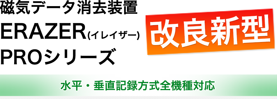 磁気データ消去装置 ERAZER(イレイザー) PROシリーズ　水平・垂直記録方式全機種対応　改良新型